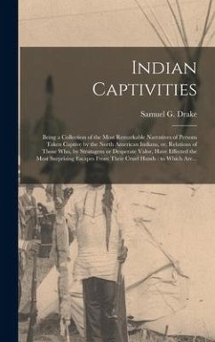 Indian Captivities [microform]: Being a Collection of the Most Remarkable Narratives of Persons Taken Captive by the North American Indians, or, Relat