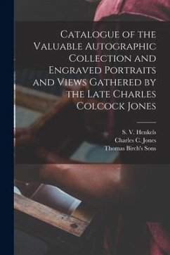 Catalogue of the Valuable Autographic Collection and Engraved Portraits and Views Gathered by the Late Charles Colcock Jones