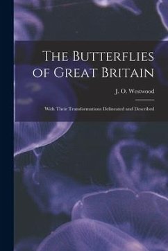 The Butterflies of Great Britain: With Their Transformations Delineated and Described