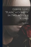 Gertie Goes &quote;plain,&quote; a Comedy in Two Acts, Six Scenes