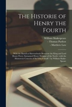 The Historie of Henry the Fourth: With the Battell at Shrewseburie Betweene the King and Lord Henry Percy, Surnamed Henry Hotspur of the North: With t - Shakespeare, William