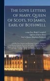 The Love Letters of Mary, Queen of Scots, to James, Earl of Bothwell;: With Her Love Sonnets and Marriage Contracts, (being the Long-missing Originals