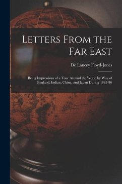 Letters From the Far East: Being Impressions of a Tour Around the World by Way of England, Indian, China, and Japan During 1885-86