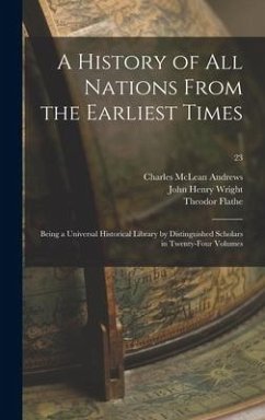 A History of All Nations From the Earliest Times: Being a Universal Historical Library by Distinguished Scholars in Twenty-four Volumes; 23 - Andrews, Charles Mclean; Wright, John Henry; Flathe, Theodor