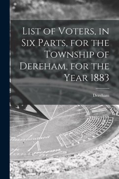 List of Voters, in Six Parts, for the Township of Dereham, for the Year 1883 [microform]