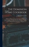 The Dominion Home Cookbook [microform]: With Several Hundred Excellent Recipes, Selected and Tried With Great Care, and a View to Be Used by Those Who