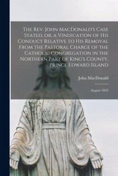 The Rev. John MacDonald's Case Stated, or, a Vindication of His Conduct Relative to His Removal From the Pastoral Charge of the Catholic Congregation - Macdonald, John