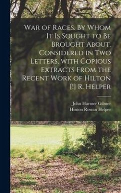 War of Races. By Whom It is Sought to Be Brought About. Considered in Two Letters, With Copious Extracts From the Recent Work of Hilton [!] R. Helper - Helper, Hinton Rowan