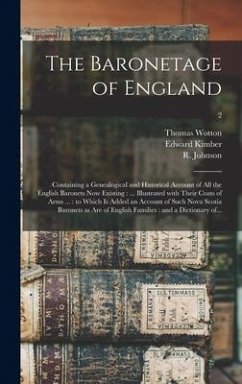 The Baronetage of England: Containing a Genealogical and Historical Account of All the English Baronets Now Existing: ... Illustrated With Their - Kimber, Edward