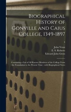 Biographical History of Gonville and Caius College, 1349-1897: Containing a List of All Known Members of the College From the Foundation to the Presen - Venn, John; Gross, Edward John