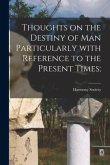 Thoughts on the Destiny of Man Particularly With Reference to the Present Times;