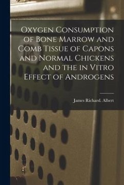 Oxygen Consumption of Bone Marrow and Comb Tissue of Capons and Normal Chickens and the in Vitro Effect of Androgens - Albert, James Richard