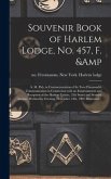 Souvenir Book of Harlem Lodge, No. 457, F. & A. M. Pub. in Commemoration of Its Two-thousandth Communication in Connection With an Entertainment and Reception at the Harlem Casino, 12th Street and Seventh Avenue, Wednesday Evening, December 14th, ...