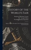 History of the World's Fair: Being a Complete Description of the Columbian Exposition From Its Inception