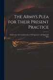 The Armys Plea for Their Present Practice: Tendered to the Consideration of All Ingenuous and Impartial Men