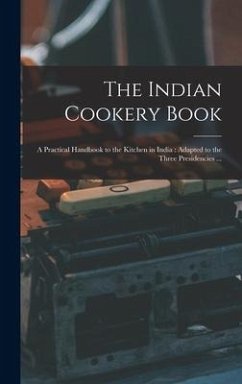 The Indian Cookery Book: a Practical Handbook to the Kitchen in India: Adapted to the Three Presidencies ... - Anonymous