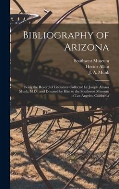 Bibliography of Arizona: Being the Record of Literature Collected by Joseph Amasa Munk, M.D., and Donated by Him to the Southwest Museum of Los - Alliot, Hector