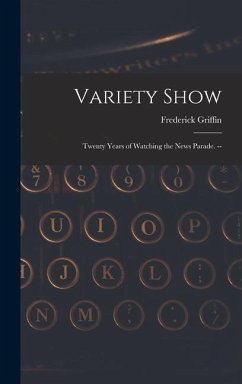 Variety Show: Twenty Years of Watching the News Parade. -- - Griffin, Frederick