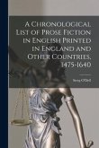 A Chronological List of Prose Fiction in English Printed in England and Other Countries, 1475-1640