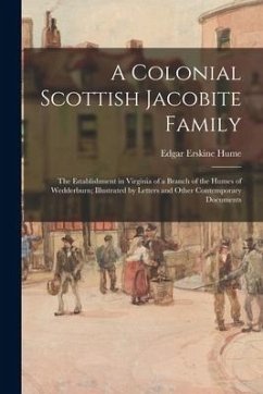 A Colonial Scottish Jacobite Family; the Establishment in Virginia of a Branch of the Humes of Wedderburn; Illustrated by Letters and Other Contempora - Hume, Edgar Erskine