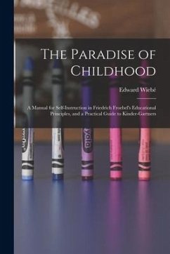 The Paradise of Childhood: a Manual for Self-instruction in Friedrich Froebel's Educational Principles, and a Practical Guide to Kinder-gartners - Wiebé, Edward