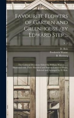 Favourite Flowers of Garden and Greenhouse /by Edward Step ...; the Cultural Directions Edited by William Watson ...; Illustrated With Three Hundred and Sixteen Coloured Plates, Selected and Arranged by D. Bois.; v. 1 - Bois, D.; Herincq, B.