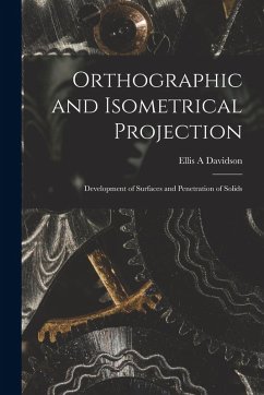 Orthographic and Isometrical Projection: Development of Surfaces and Penetration of Solids - Davidson, Ellis A.