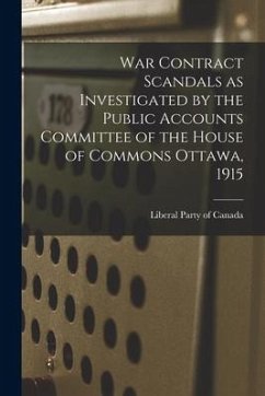 War Contract Scandals as Investigated by the Public Accounts Committee of the House of Commons Ottawa, 1915