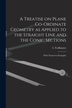 A Treatise on Plane Co-ordinate Geometry as Applied to the Straight Line and the Conic Sections: With Numerous Examples