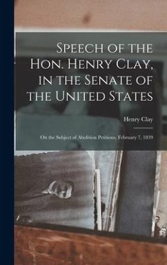 Speech of the Hon. Henry Clay, in the Senate of the United States: on the Subject of Abolition Petitions, February 7, 1839 - Clay, Henry