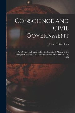 Conscience and Civil Government: an Oration Delivered Before the Society of Alumni of the College of Charleston on Commencement Day, March 27th, 1860 - Girardeau, John L.