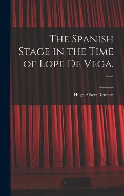 The Spanish Stage in the Time of Lope De Vega. -- - Rennert, Hugo Albert