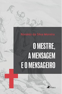 O Mestre, a Mensagem e o mensageiro (eBook, ePUB) - Moreira, Ronaldo da Silva
