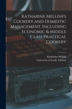 Katharine Mellish's Cookery and Domestic Management, Including Economic & Middle Class Practical Cookery; v.1 - Mellish, Katharine