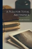 A Plea for Total Abstinence [microform]