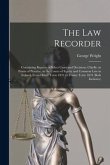 The Law Recorder: Containing Reports of Select Cases and Decisions, Chiefly on Points of Practice, in the Courts of Equity and Common La