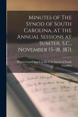 Minutes of The Synod of South Carolina, at the Annual Sessions at Sumter, S.C., November 15-18, 1871