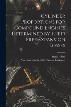 Cylinder Proportions for Compound Engines Determined by Their Free Expansion Losses [microform] - Ball, Frank H.