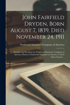 John Fairfield Dryden, Born August 7, 1839, Died November 24, 1911: Founder and President the Prudential Insurance Company of America, Pioneer of Indu