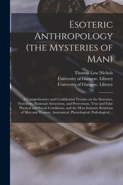 Esoteric Anthropology (the Mysteries of Man) [electronic Resource]: a Comprehensive and Confidential Treatise on the Structure, Functions, Passional A - Nichols, Thomas Low