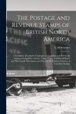 The Postage and Revenue Stamps of British North America [microform]: a Complete Descriptive Catalogue of Canadian and Provincial Stamps, Giving Date o