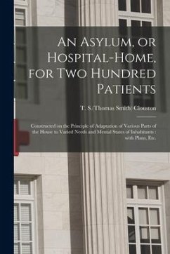 An Asylum, or Hospital-home, for Two Hundred Patients: Constructed on the Principle of Adaptation of Various Parts of the House to Varied Needs and Me
