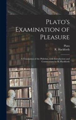 Plato's Examination of Pleasure; a Translation of the Philebus, With Introduction and Commentary by R. Hackforth