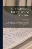 A Treatise on Infidelity or Atheism [microform]: Showing by Various Arguments the Utter Deception and Falsehood of Infidel Arguments, as They Are All