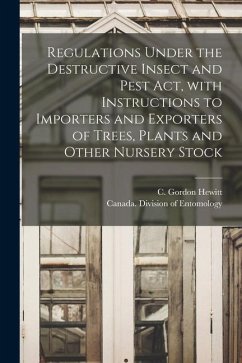 Regulations Under the Destructive Insect and Pest Act, With Instructions to Importers and Exporters of Trees, Plants and Other Nursery Stock [microfor