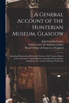 A General Account of the Hunterian Museum, Glasgow: Including Historical and Scientific Notices of the Various Objects of Art, Literature, Natural His - Laskey, John Coombe