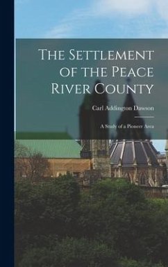 The Settlement of the Peace River County; a Study of a Pioneer Area - Dawson, Carl Addington