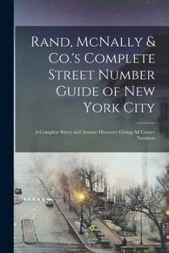 Rand, McNally & Co.'s Complete Street Number Guide of New York City: a Complete Street and Avenue Directory Giving All Corner Numbers - Anonymous