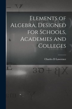 Elements of Algebra, Designed for Schools, Academies and Colleges - Lawrence, Charles D.