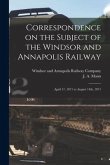 Correspondence on the Subject of the Windsor and Annapolis Railway [microform]: April 17, 1871 to August 14th, 1871